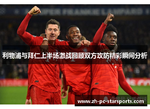 利物浦与拜仁上半场激战回顾双方攻防精彩瞬间分析 利物浦与拜仁上半场激战回顾双方攻防精彩瞬间分析